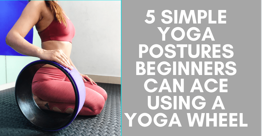 5 Simple Yoga Postures Beginners Can Ace Using A Yoga Wheel