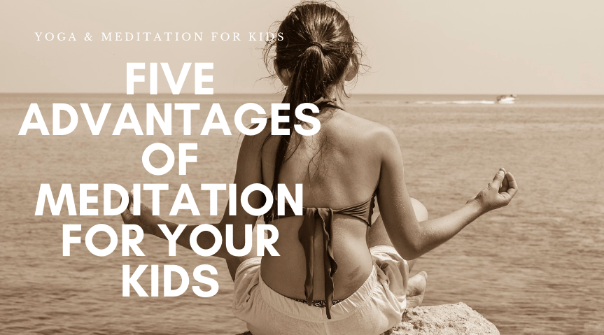 Five Advantages of Meditation for Your Kids